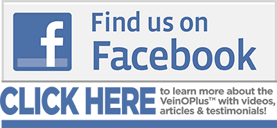 Find us on Facebook. Click here to learn more about the VeinOPlus with videos, articles and testimonials!